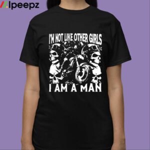 Im Not Like Other Girls I Am A Man Shirt