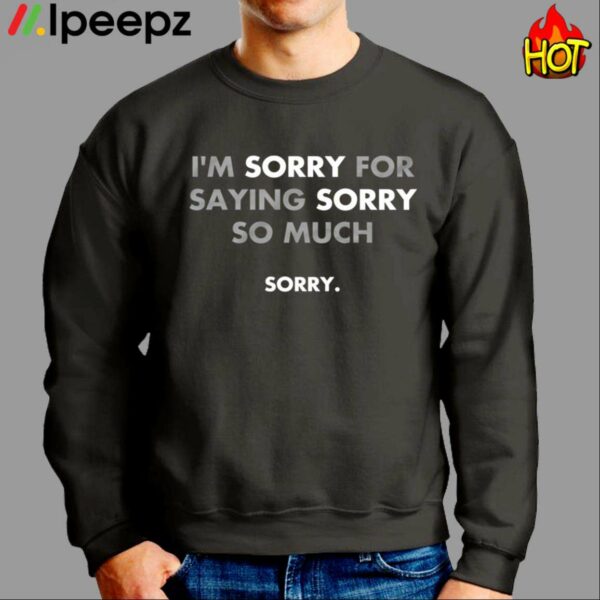 Im Sorry For Saying Sorry So Much Sorry Shirt