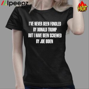 Ive Never Been Fondled By Donald Trump But I Have Been Screwed By Joe Biden Shirt 3