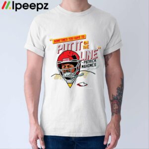 Mahomes Helmet Break Sometime You Have To Put It On The Line Shirt