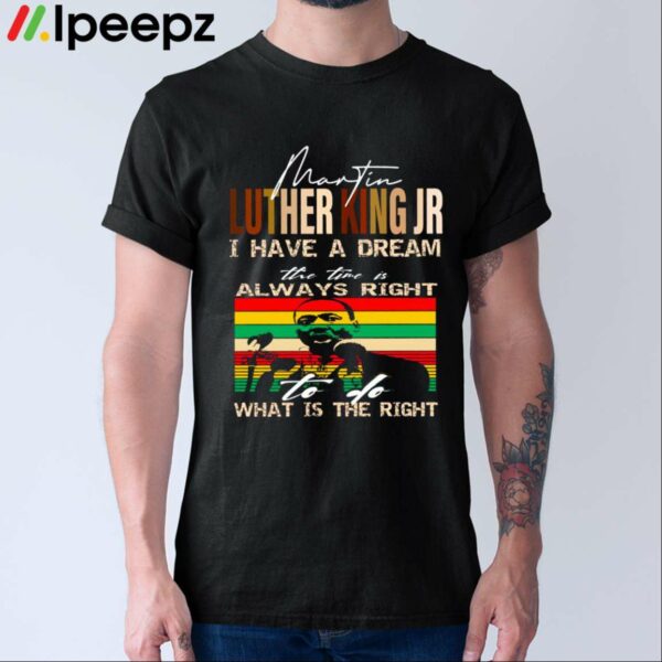 Martin Luther King Jr I Have A Dream The Time Is Always Right What Is The Right Shirt