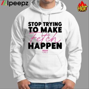 Mean Girls Stop Trying To Make Fetch Happen Shirt