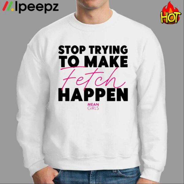 Mean Girls Stop Trying To Make Fetch Happen Shirt