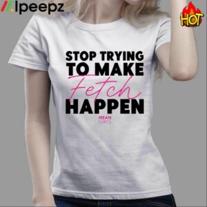 Mean Girls Stop Trying To Make Fetch Happen Shirt