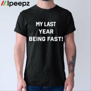 My Last Year Being Fast Shirt