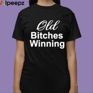 Old Bitches Winning Shirt