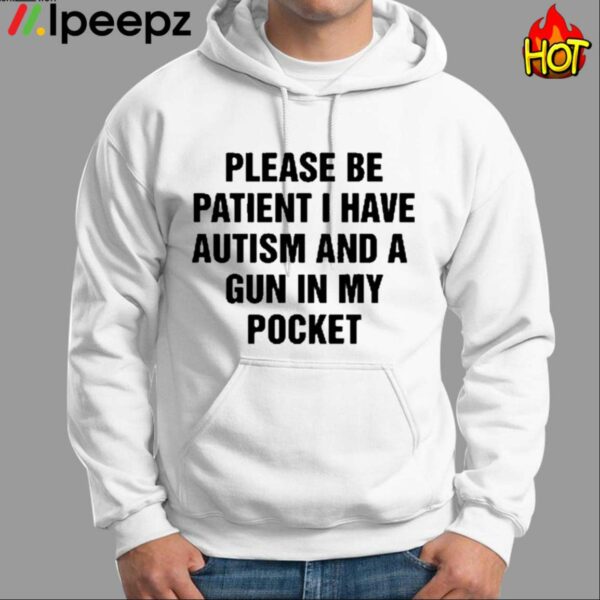 Please Be Patient I Have Autism And A Gun In My Pocket Shirt