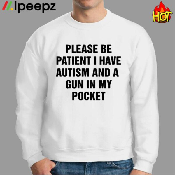 Please Be Patient I Have Autism And A Gun In My Pocket Shirt