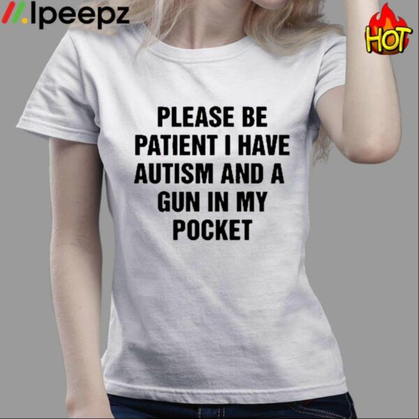 Please Be Patient I Have Autism And A Gun In My Pocket Shirt