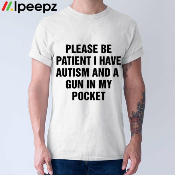 Please Be Patient I Have Autism And A Gun In My Pocket Shirt