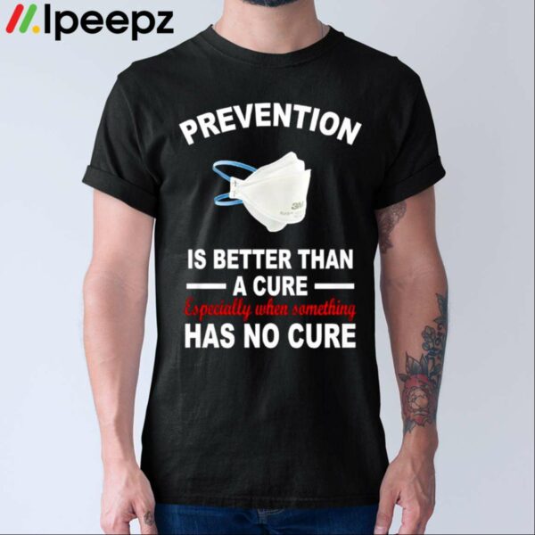 Prevention Is Better Than A Cure Especially When Something Has No Cure Shirt