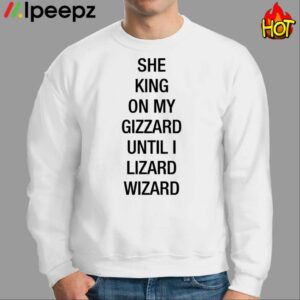 She King On My Gizzard Until I Lizard Wizard Shirt