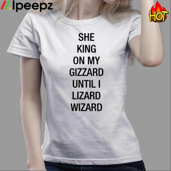 She King On My Gizzard Until I Lizard Wizard Shirt