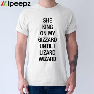 She King On My Gizzard Until I Lizard Wizard Shirt