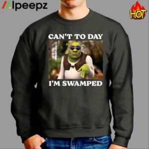 Sherk Cant Today Im Swamped Shirt