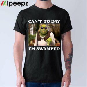 Sherk Cant Today Im Swamped Shirt