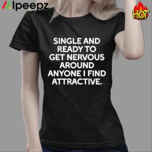 Single And Ready To Get Nervous Around Anyone I Find Attractive Shirt