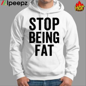 Stop Being Fat Shirt