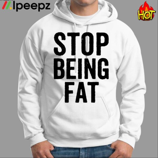 Stop Being Fat Shirt