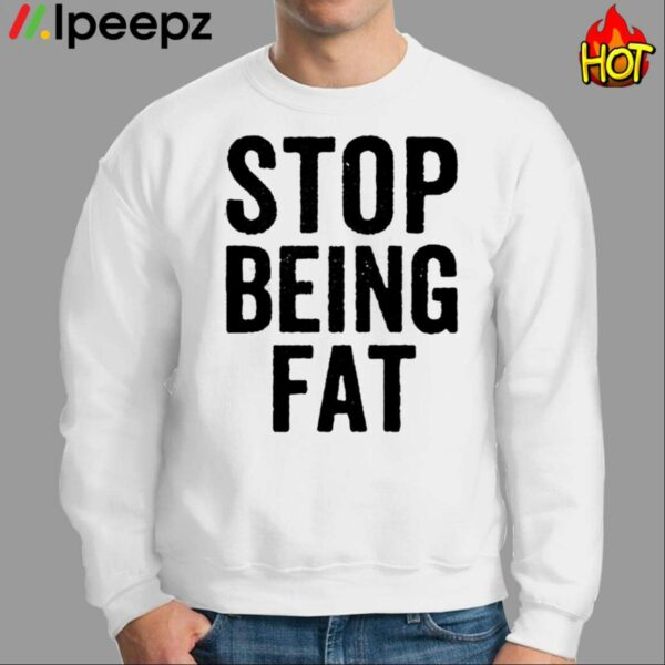 Stop Being Fat Shirt