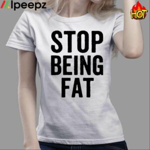 Stop Being Fat Shirt