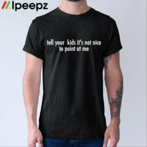 Tell Your Kids Its Not Nice To Point At Me Shirt