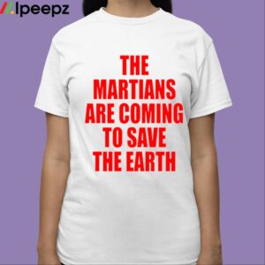The Martians Are Coming To Save The Earth Shirt