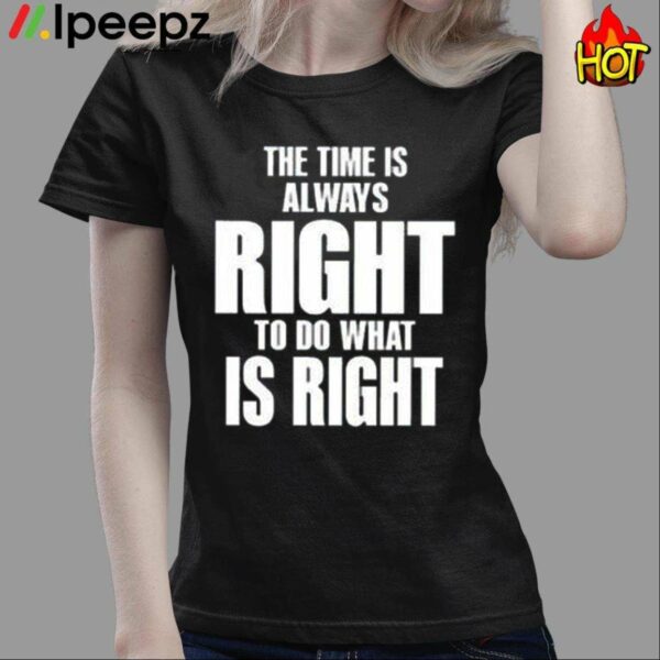 The Time Is Always Right To Do What Is Right Shirt