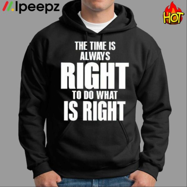 The Time Is Always Right To Do What Is Right Shirt