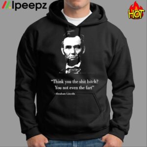 Think You The Shit Bitch You Not Even The Fart Abraham Lincoln Shirt 1