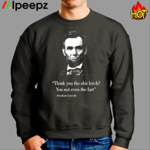 Think You The Shit Bitch You Not Even The Fart Abraham Lincoln Shirt 2