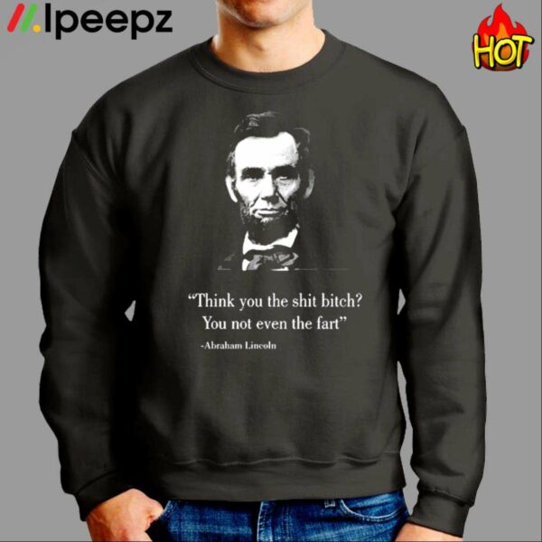 Think You The Shit Bitch You Not Even The Fart Abraham Lincoln Shirt