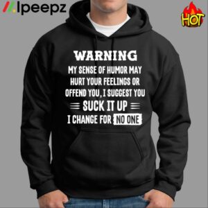 Warning My Sense Of Humor May Hurt Your Feelings Or Offend You I Suggest You Suck It Up Shirt 1
