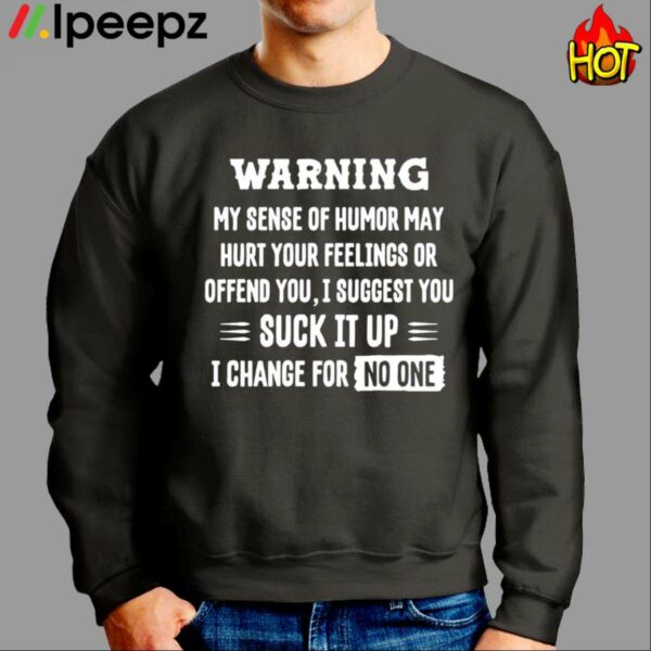 Warning My Sense Of Humor May Hurt Your Feelings Or Offend You I Suggest You Suck It Up Shirt