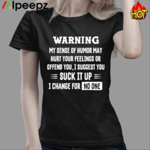 Warning My Sense Of Humor May Hurt Your Feelings Or Offend You I Suggest You Suck It Up Shirt 3