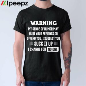 Warning My Sense Of Humor May Hurt Your Feelings Or Offend You I Suggest You Suck It Up Shirt