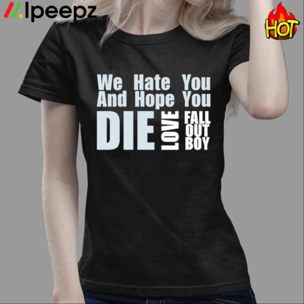 We Hate You And Hope You Die Love Fall Out Boy Shirt