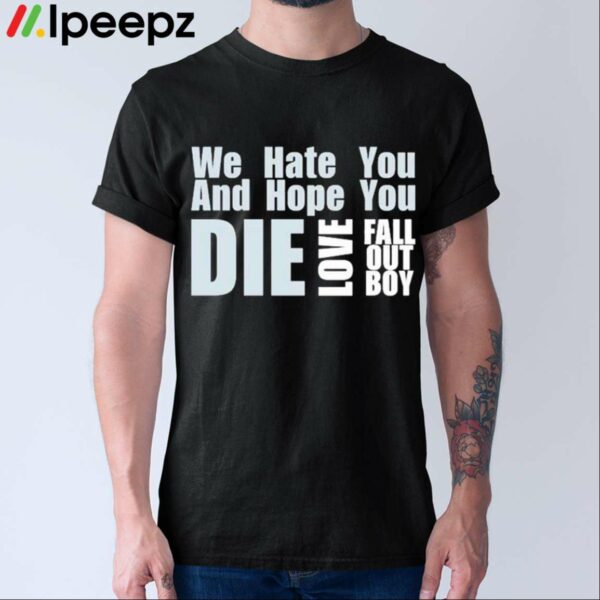 We Hate You And Hope You Die Love Fall Out Boy Shirt