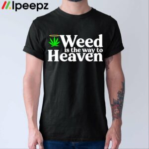 Weed Is The Way To Heaven Shirt