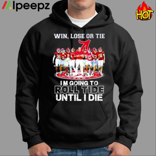 Win Lose Or Tie Im Going To Roll Tide Until I Die Shirt