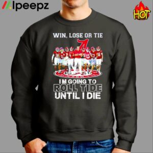 Win Lose Or Tie Im Going To Roll Tide Until I Die Shirt