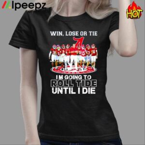 Win Lose Or Tie Im Going To Roll Tide Until I Die Shirt