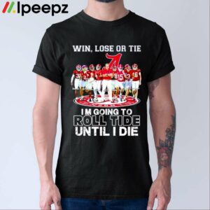 Win Lose Or Tie Im Going To Roll Tide Until I Die Shirt