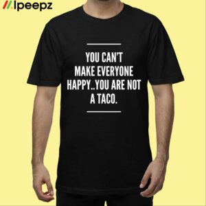 You Cant Make Everyone Happy You Are Not A Taco Shirt