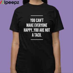 You Cant Make Everyone Happy You Are Not A Taco Shirt