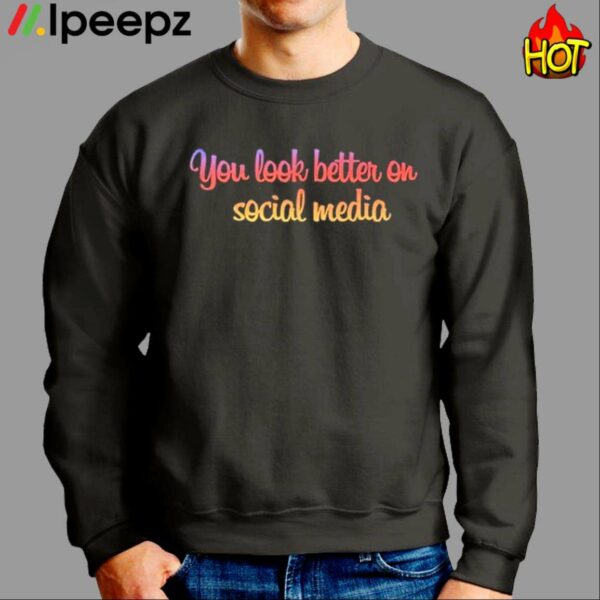 You Look Better On Social Media Shirt