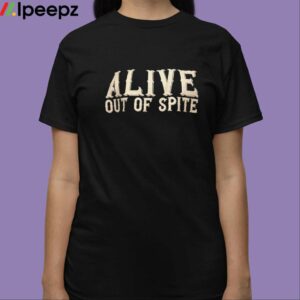 Alive Out Of Spite Shirt