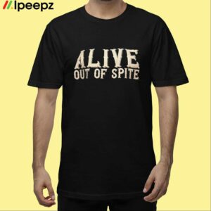 Alive Out Of Spite Shirt