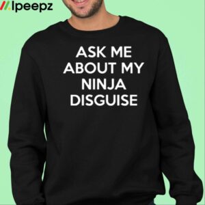 Ask Me About My Ninja Disguise Shirt