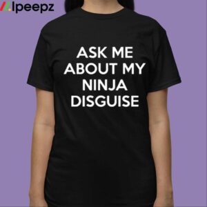 Ask Me About My Ninja Disguise Shirt